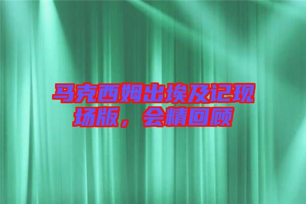 馬克西姆出埃及記現(xiàn)場(chǎng)版，會(huì)精回顧