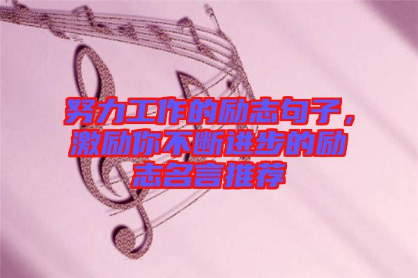 努力工作的勵志句子，激勵你不斷進步的勵志名言推薦