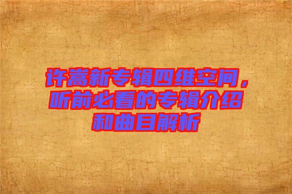 許嵩新專輯四維空間，聽前必看的專輯介紹和曲目解析