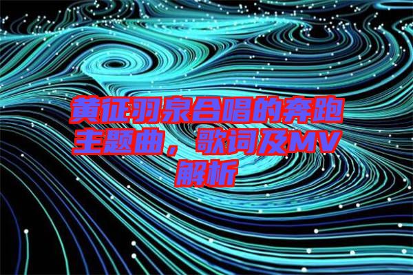 黃征羽泉合唱的奔跑主題曲，歌詞及MV解析