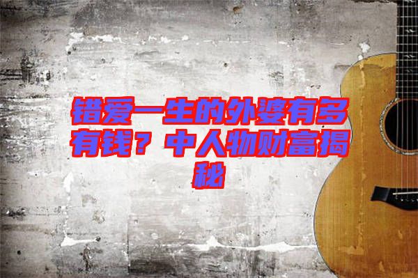 錯愛一生的外婆有多有錢？中人物財(cái)富揭秘