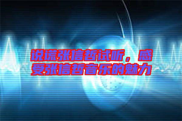說謊張信哲試聽，感受張信哲音樂的魅力