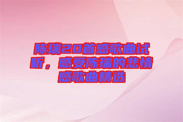 陳瑞20首感歌曲試聽，感受陳瑞的悲情感歌曲精選