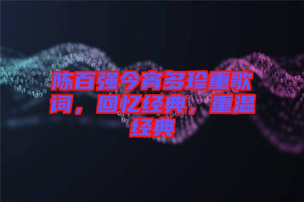 陳百?gòu)?qiáng)今宵多珍重歌詞，回憶經(jīng)典，重溫經(jīng)典