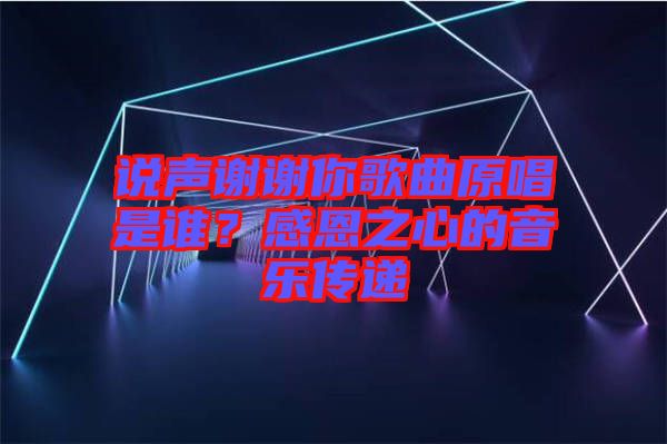說聲謝謝你歌曲原唱是誰？感恩之心的音樂傳遞