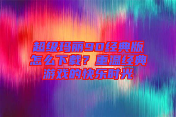 超級(jí)瑪麗90經(jīng)典版怎么下載？重溫經(jīng)典游戲的快樂(lè)時(shí)光