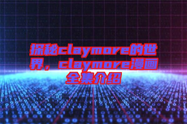 探秘claymore的世界，claymore漫畫全集介紹