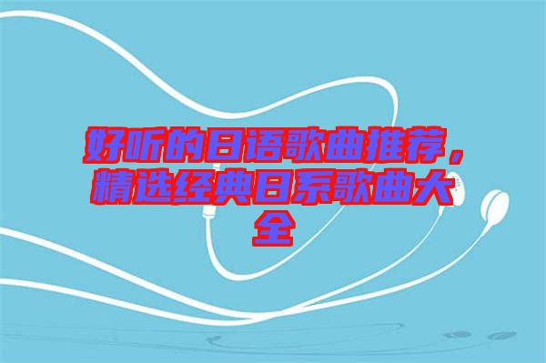 好聽(tīng)的日語(yǔ)歌曲推薦，精選經(jīng)典日系歌曲大全