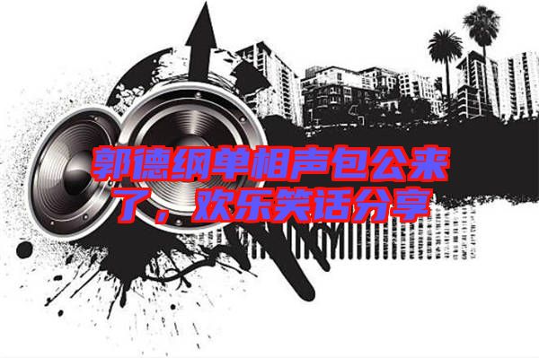 郭德綱單相聲包公來(lái)了，歡樂(lè)笑話分享
