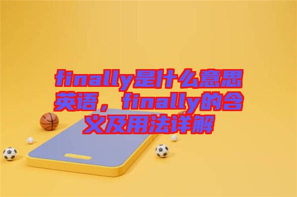 finally是什么意思英語，finally的含義及用法詳解