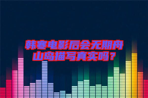 韓寒電影后會(huì)無期舟山島描寫真實(shí)嗎？