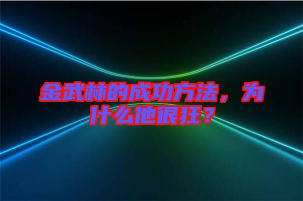 金武林的成功方法，為什么他很狂？