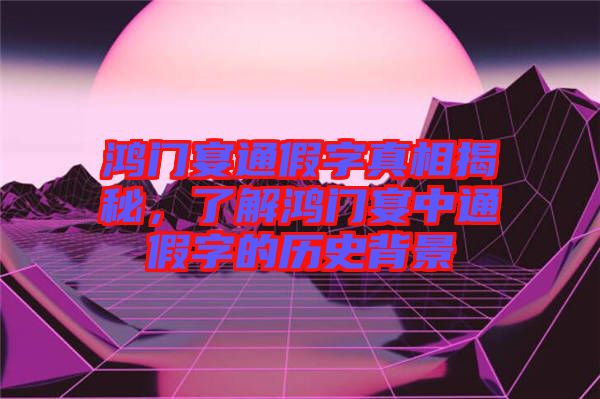 鴻門宴通假字真相揭秘，了解鴻門宴中通假字的歷史背景
