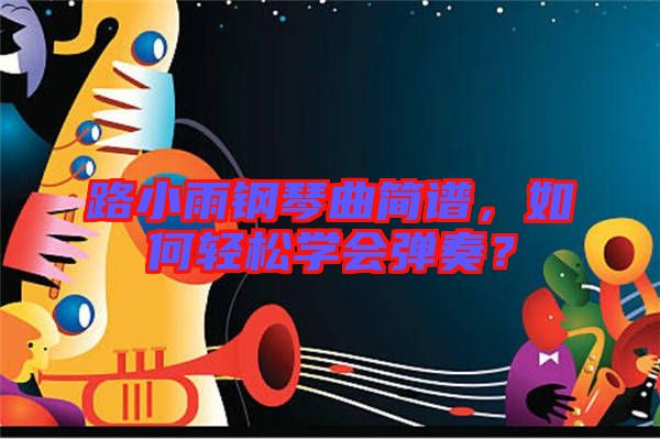 路小雨鋼琴曲簡譜，如何輕松學(xué)會彈奏？