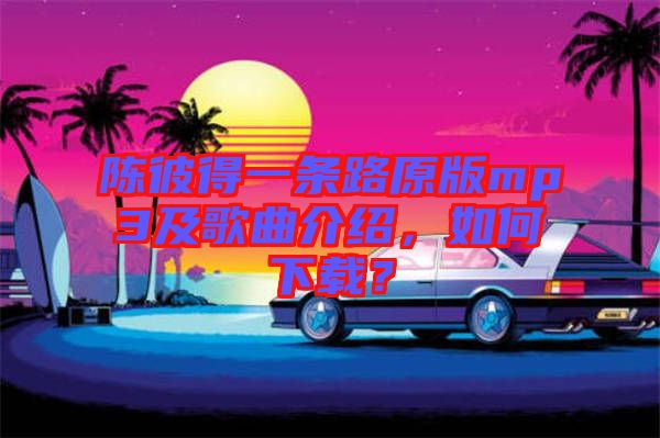 陳彼得一條路原版mp3及歌曲介紹，如何下載？