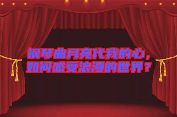 鋼琴曲月亮代我的心，如何感受浪漫的世界？