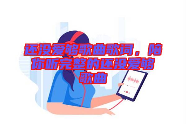 還沒愛夠歌曲歌詞，陪你聽完整的還沒愛夠歌曲