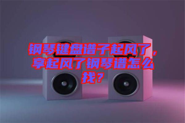 鋼琴鍵盤譜子起風了，享起風了鋼琴譜怎么找？