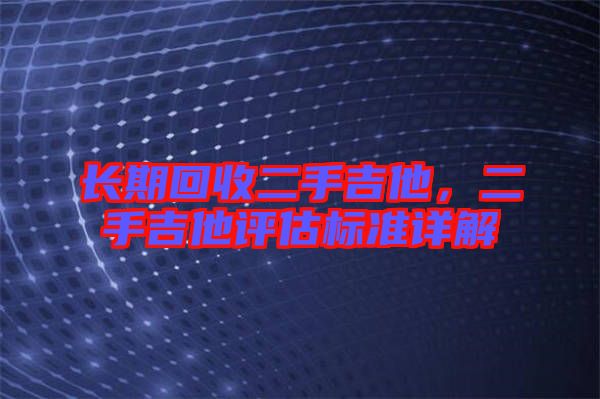 長期回收二手吉他，二手吉他評估標準詳解