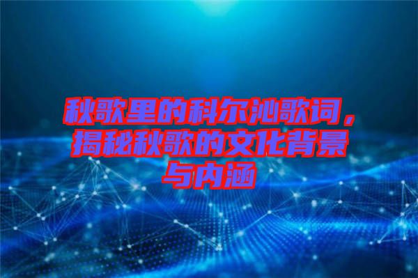 秋歌里的科爾沁歌詞，揭秘秋歌的文化背景與內(nèi)涵