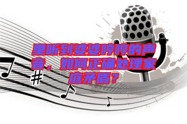 里聽到婆婆哼哼的聲音，如何正確處理家庭矛盾？
