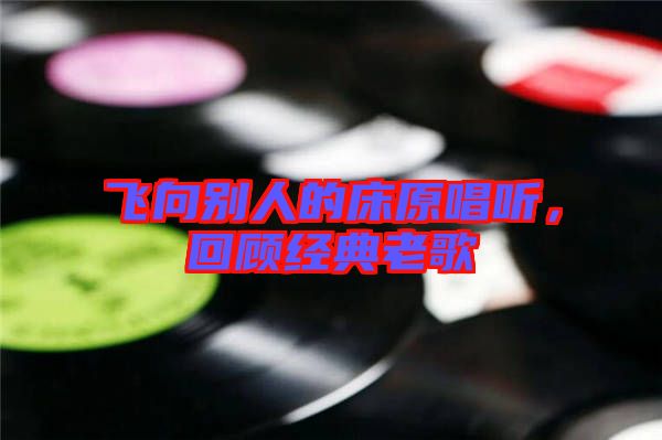 飛向別人的床原唱聽，回顧經(jīng)典老歌