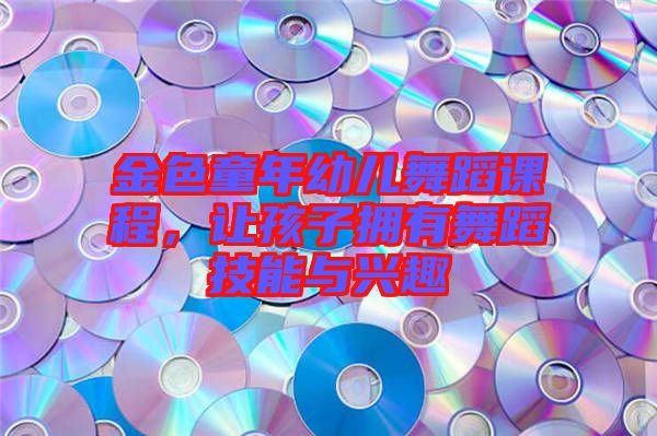金色童年幼兒舞蹈課程，讓孩子擁有舞蹈技能與興趣