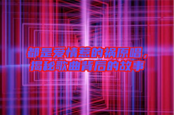 都是愛情惹的禍原唱，揭秘歌曲背后的故事