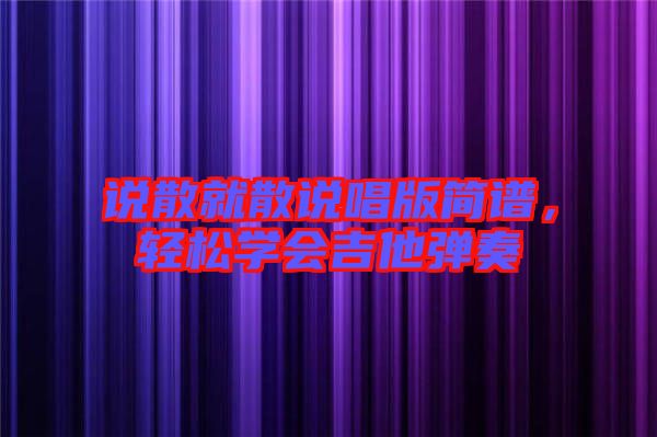 說(shuō)散就散說(shuō)唱版簡(jiǎn)譜，輕松學(xué)會(huì)吉他彈奏
