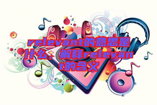 relevant的意思是什么，解釋relevant的含義