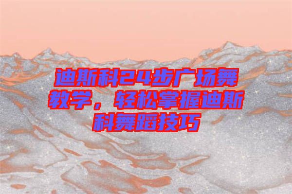 迪斯科24步廣場舞教學，輕松掌握迪斯科舞蹈技巧