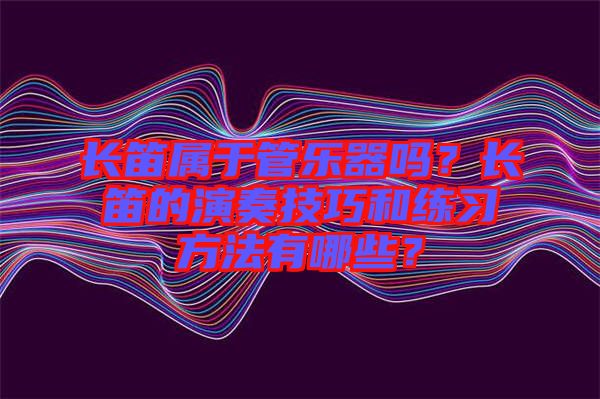 長笛屬于管樂器嗎？長笛的演奏技巧和練習(xí)方法有哪些？