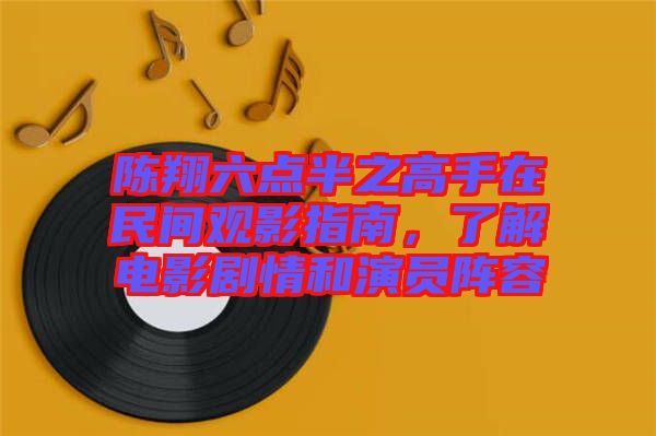 陳翔六點半之高手在民間觀影指南，了解電影劇情和演員陣容