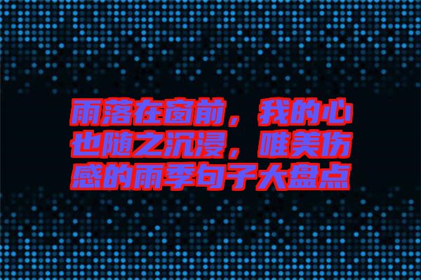雨落在窗前，我的心也隨之沉浸，唯美傷感的雨季句子大盤點(diǎn)