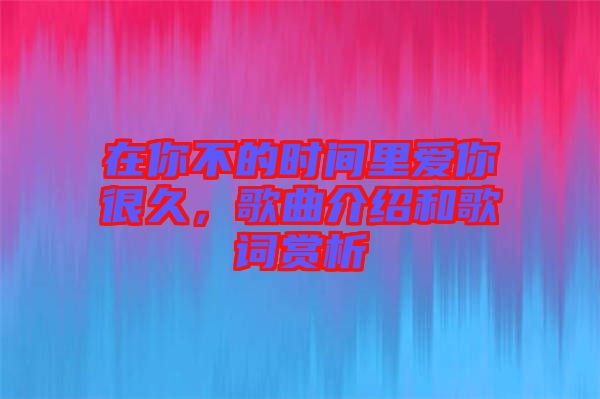 在你不的時(shí)間里愛(ài)你很久，歌曲介紹和歌詞賞析