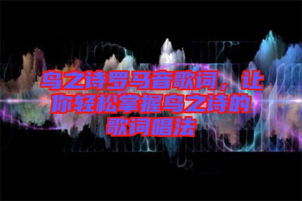 鳥(niǎo)之詩(shī)羅馬音歌詞，讓你輕松掌握鳥(niǎo)之詩(shī)的歌詞唱法