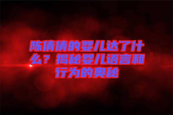 陳倩倩的嬰兒達(dá)了什么？揭秘嬰兒語言和行為的奧秘