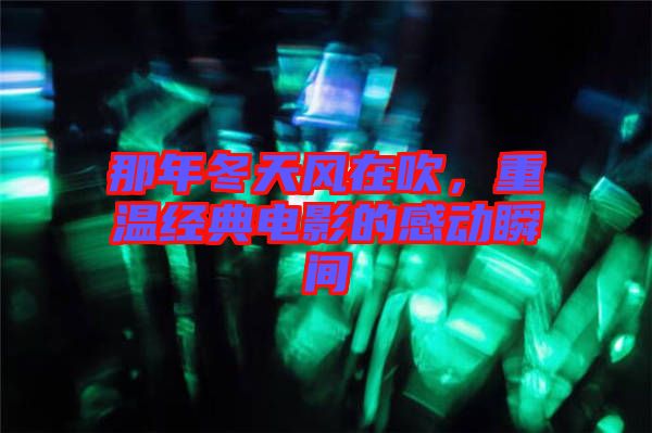 那年冬天風(fēng)在吹，重溫經(jīng)典電影的感動(dòng)瞬間