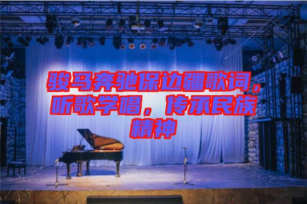 駿馬奔馳保邊疆歌詞，聽歌學(xué)唱，傳承民族精神
