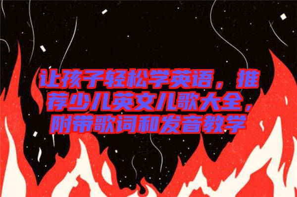 讓孩子輕松學(xué)英語(yǔ)，推薦少兒英文兒歌大全，附帶歌詞和發(fā)音教學(xué)