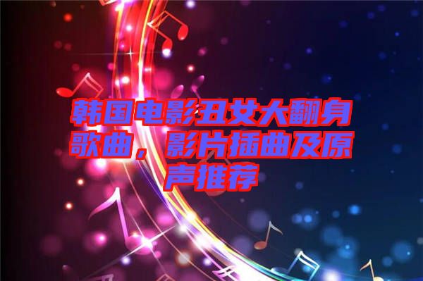 韓國(guó)電影丑女大翻身歌曲，影片插曲及原聲推薦