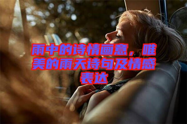雨中的詩情畫意，唯美的雨天詩句及情感表達(dá)
