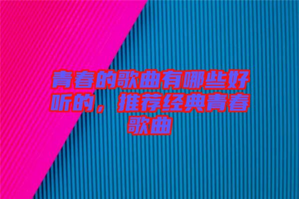 青春的歌曲有哪些好聽的，推薦經(jīng)典青春歌曲