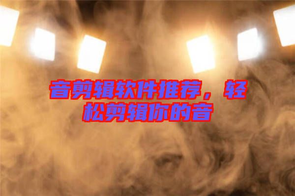 音剪輯軟件推薦，輕松剪輯你的音