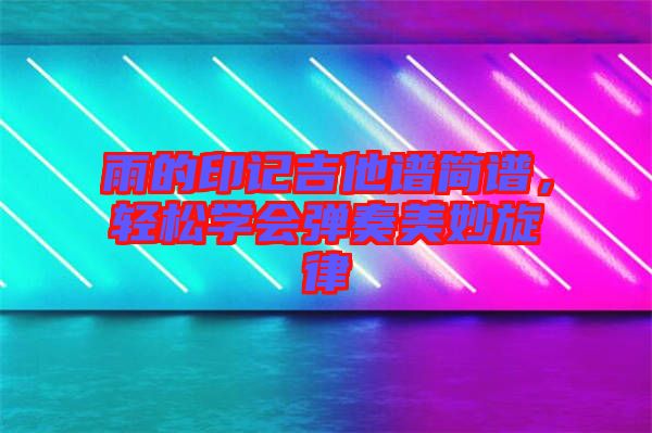 雨的印記吉他譜簡(jiǎn)譜，輕松學(xué)會(huì)彈奏美妙旋律