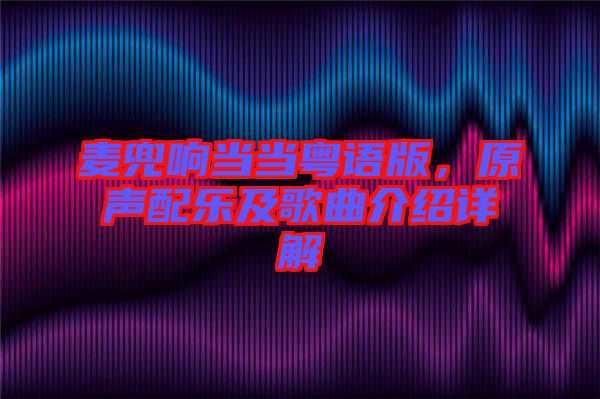 麥兜響當(dāng)當(dāng)粵語(yǔ)版，原聲配樂(lè)及歌曲介紹詳解