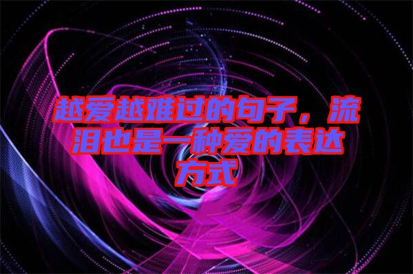 越愛越難過的句子，流淚也是一種愛的表達(dá)方式