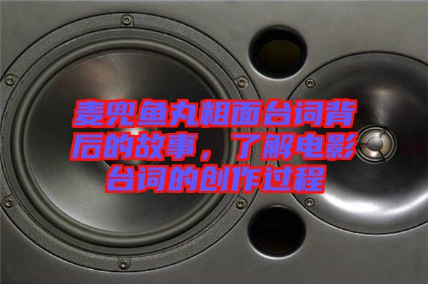 麥兜魚丸粗面臺(tái)詞背后的故事，了解電影臺(tái)詞的創(chuàng)作過程