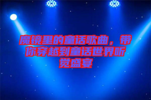 魔鏡里的童話歌曲，帶你穿越到童話世界聽覺盛宴