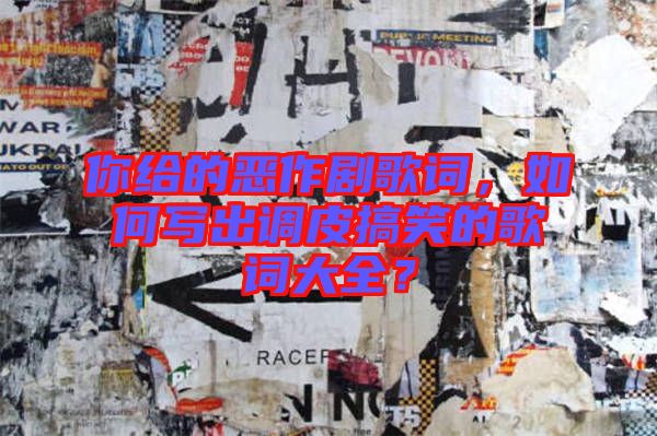 你給的惡作劇歌詞，如何寫出調(diào)皮搞笑的歌詞大全？